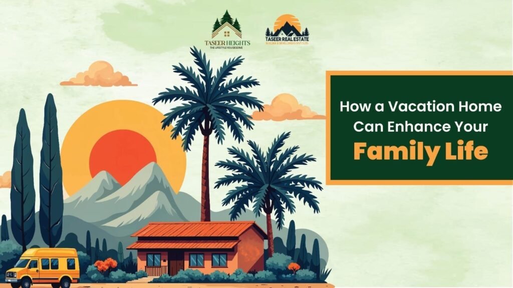 How a Vacation Home Can Enhance Your Family Life: Create Lasting Memories at Taseer Heights