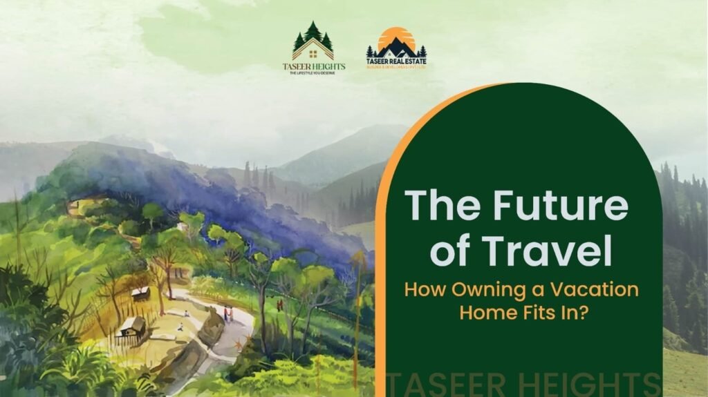 The Future of Travel, How Owning a Vacation Home at Taseer Heights Fits In